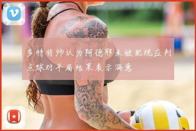 多特将帅认为阿德耶米被犯规应判点球对平局结果表示满意