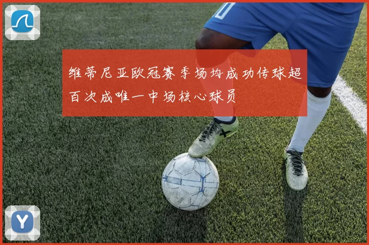 维蒂尼亚欧冠赛季场均成功传球超百次成唯一中场核心球员