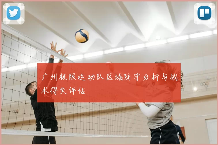 广州极限运动队区域防守分析与战术得失评估