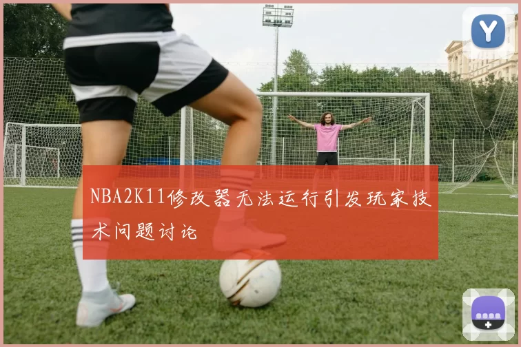 NBA2K11修改器无法运行引发玩家技术问题讨论