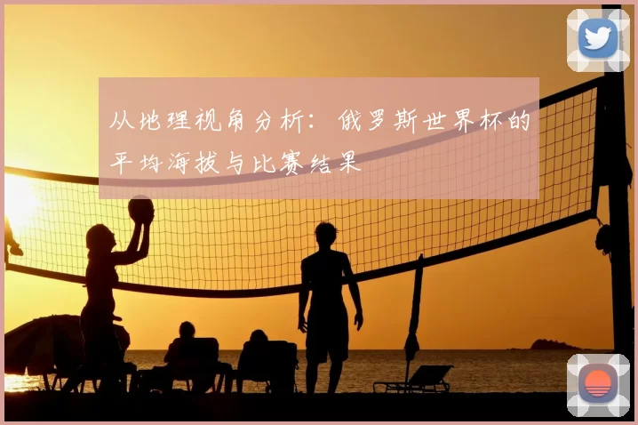 从地理视角分析:俄罗斯世界杯的平均海拔与比赛结果