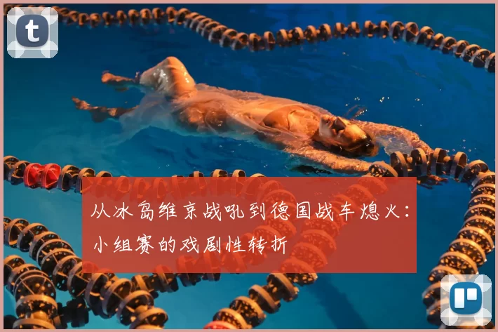 从冰岛维京战吼到德国战车熄火：小组赛的戏剧性转折
