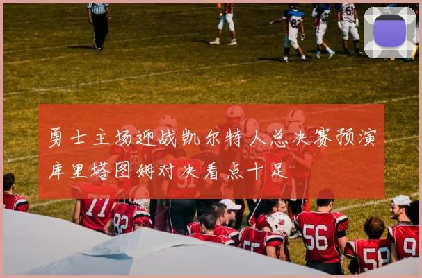 勇士主场迎战凯尔特人总决赛预演库里塔图姆对决看点十足