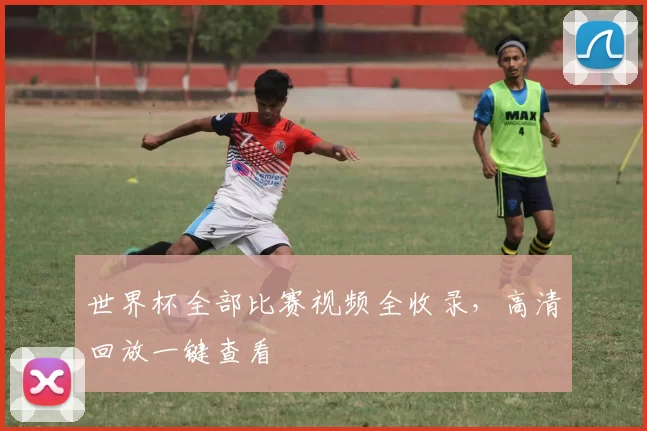 世界杯全部比赛视频全收录，高清回放一键查看
