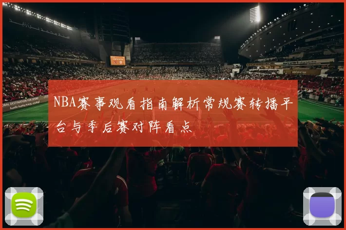 NBA赛事观看指南解析常规赛转播平台与季后赛对阵看点