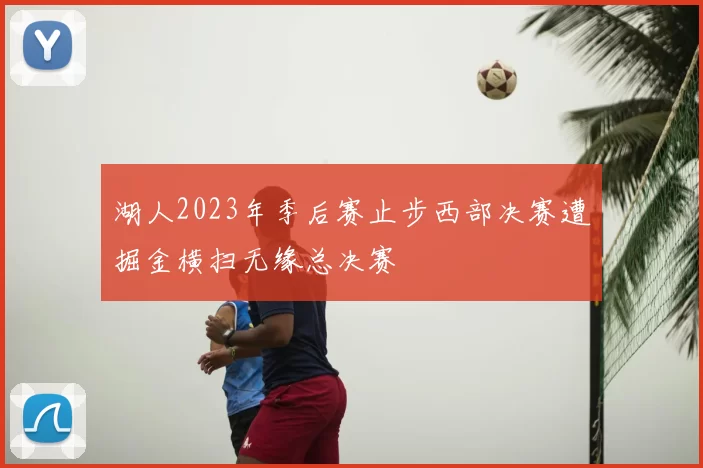 湖人2023年季后赛止步西部决赛遭掘金横扫无缘总决赛