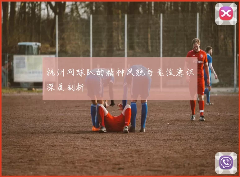杭州网球队的精神风貌与竞技意识深度剖析